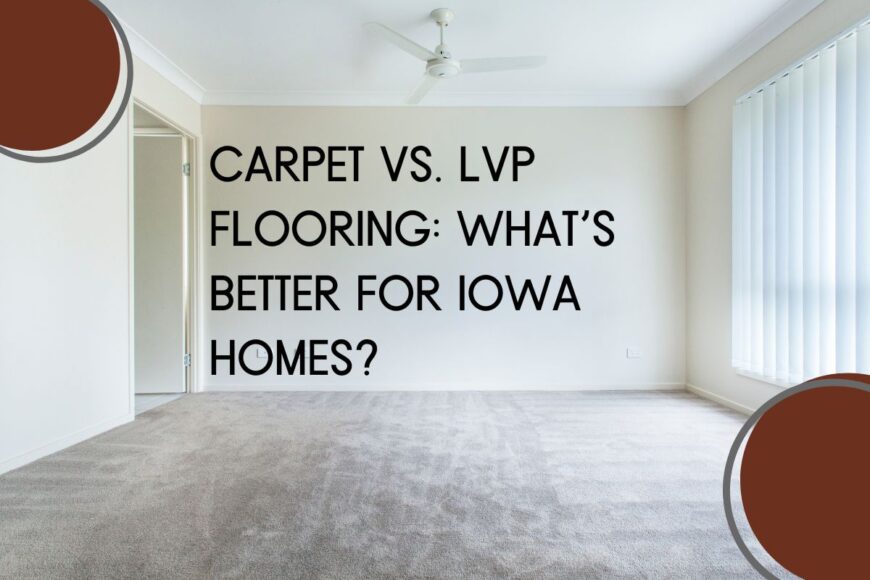 Carpet vs. LVP Flooring: What’s Better for Iowa Homes?