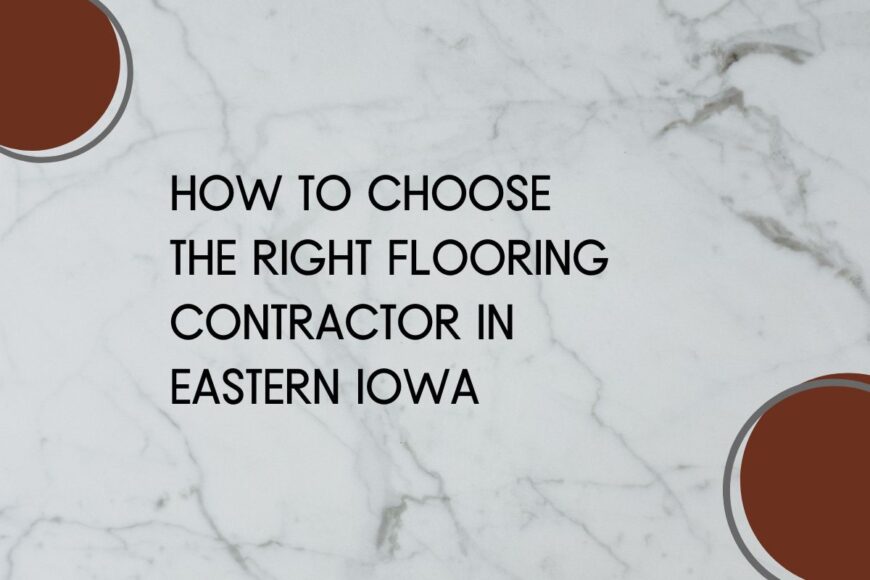 How to Choose the Right Flooring Contractor in Eastern Iowa